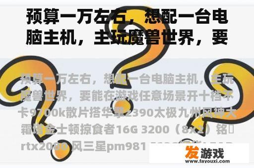 预算一万左右，想配一台电脑主机，主玩魔兽世界，要能在游戏任意场景开十档不卡
