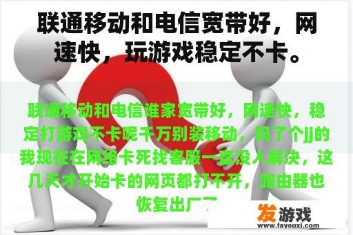 中国联通和中国移动的宽带速度较快，网速稳定且游戏不易卡顿。