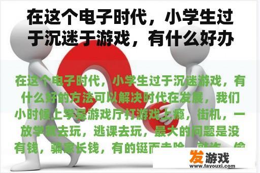探讨解决小学生游戏沉迷问题的有效策略 面对现今电子时代的挑战,如何有效解决小学生沉迷于游戏的问题?