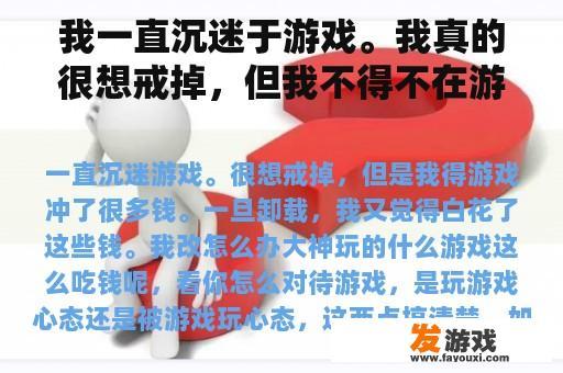 我深陷游戏之中，真心渴望戒除，但我在游戏中投入了大量的金钱，一旦选择卸载，我总感觉这些钱都白花了，我该如何应对这种情况？