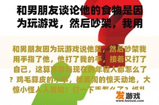 和男朋友谈论他的食物是因为玩游戏，然后吵架，我用手指指着他。他打了我的手，然后又打了自己。这是家庭暴力吗？
