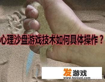 心理沙盘游戏技术如何具体操作？
