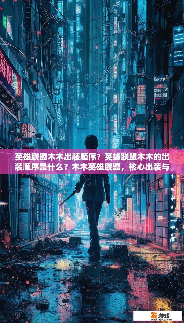 英雄联盟木木出装顺序？英雄联盟木木的出装顺序是什么？木木英雄联盟，核心出装与装备搭配解析，你的木木出装正确吗?