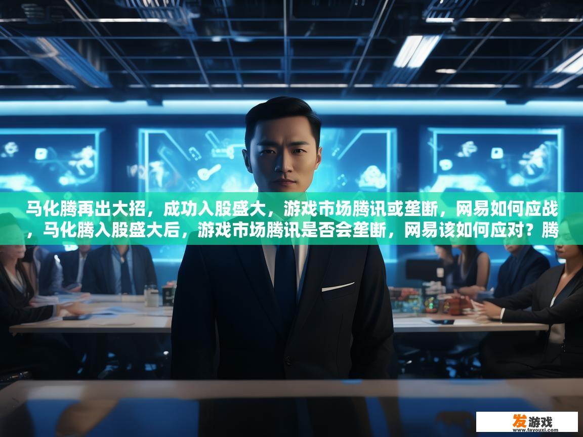 马化腾再出大招，成功入股盛大，游戏市场腾讯或垄断，网易如何应战，马化腾入股盛大后，游戏市场腾讯是否会垄断，网易该如何应对？腾讯为何再次入局盛大游戏，未来游戏市场格局将如何改变?