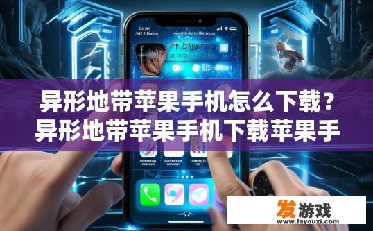 异形地带苹果手机怎么下载？异形地带苹果手机下载苹果手机应用的方法是什么？如何在异形地带中安装和使用iPhone应用？苹果手机用户下载异形地带应用程序的详细步骤是什么?