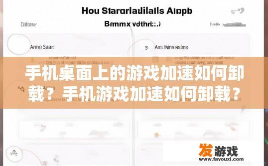 手机桌面上的游戏加速如何卸载？手机游戏加速如何卸载？具体步骤是什么？如何彻底删除手机桌面上的游戏加速程序？详细步骤一览