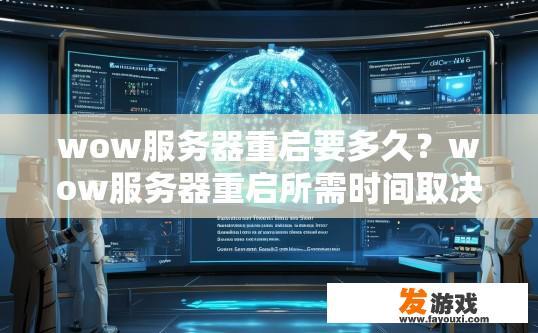 wow服务器重启要多久？wow服务器重启所需时间取决于多种因素，包括服务器负载、硬件配置、网络状况等。影响wow服务器重启时间的因素及其估计