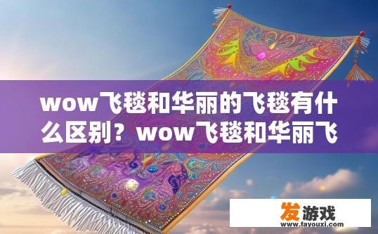 wow飞毯和华丽的飞毯有什么区别？wow飞毯和华丽飞毯的区别是什么？Wow飞毯与华丽飞毯在设计上的异同，细节解析