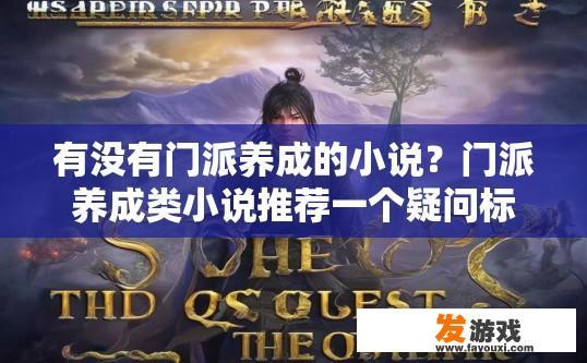 有没有门派养成的小说？门派养成类小说推荐一个疑问标题可以是门派养成类小说有哪些？门派成长的世界，各门派的培养过程与特点探索