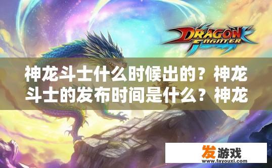 神龙斗士什么时候出的？神龙斗士的发布时间是什么？神龙斗士游戏上线日期与发布时间是什么时候？