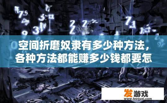 空间折磨奴隶有多少种方法，各种方法都能赚多少钱都要怎么弄？空间折磨奴隶的方法和赚钱途径有哪些？探索空间折磨奴隶的多种方式与盈利策略，以赚钱为主导还是手段获取尊严？
