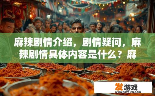 麻辣剧情介绍，剧情疑问，麻辣剧情具体内容是什么？麻辣剧集情节深度探析，揭秘剧中的惊心动魄与情感纠葛，引发观众深层思考!