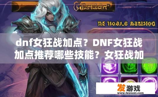 dnf女狂战加点？DNF女狂战加点推荐哪些技能？女狂战加点应选择哪些职业技能？