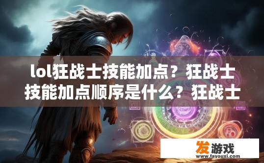 lol狂战士技能加点？狂战士技能加点顺序是什么？狂战士技能如何加点？技能优先级排序规则是什么？
