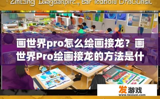 画世界pro怎么绘画接龙？画世界Pro绘画接龙的方法是什么？如何快速学习并掌握画世界Pro绘画接龙技巧？