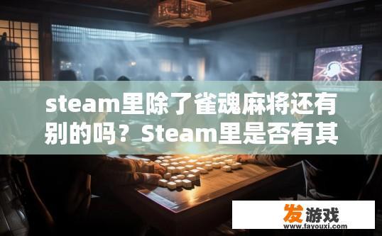 steam里除了雀魂麻将还有别的吗？Steam里是否有其他麻将游戏可以玩？除此之外，在 Steam 中有哪些其他的麻将游戏可供选择？