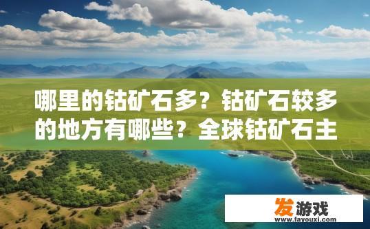 哪里的钴矿石多？钴矿石较多的地方有哪些？全球钴矿石主要分布地及储量最多的地区有哪些?