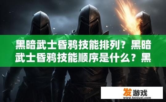 黑暗武士昏鸦技能排列？黑暗武士昏鸦技能顺序是什么？黑暗武士昏鸦技能详细排序，从暗夜至黄昏的觉醒过程及其各阶段特性解析