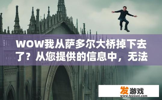 WOW我从萨多尔大桥掉下去了？从您提供的信息中，无法直接生成疑问标题。如果您想了解更多关于萨多尔大桥掉下去的具体情况，建议您查阅相关新闻资讯。萨多尔大桥俯瞰下落事件详细情况，后续搜救进展如何?