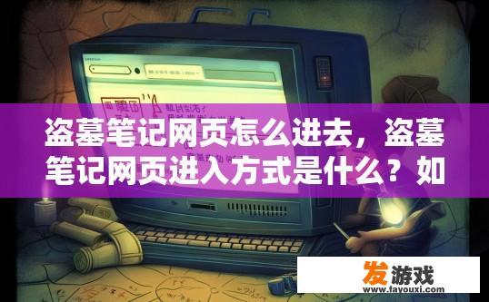 盗墓笔记网页怎么进去，盗墓笔记网页进入方式是什么？如何在网页中找到并打开盗墓笔记小说网站?
