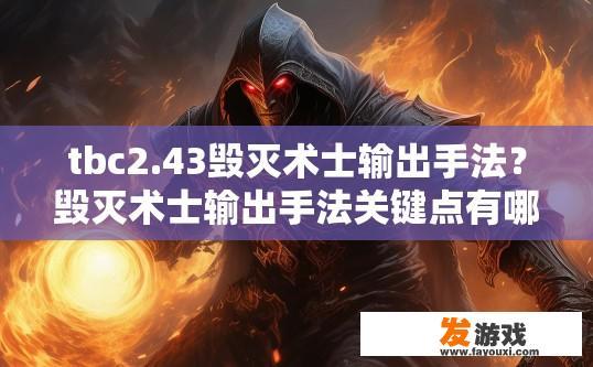 tbc2.43毁灭术士输出手法？毁灭术士输出手法关键点有哪些？毁灭术士的核心输出技巧，输出手法分析与关键点探讨