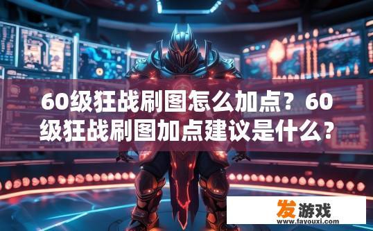 60级狂战刷图怎么加点？60级狂战刷图加点建议是什么？如何优化60级狂战刷图加点？，提升60级狂战刷图效率，最佳配点建议