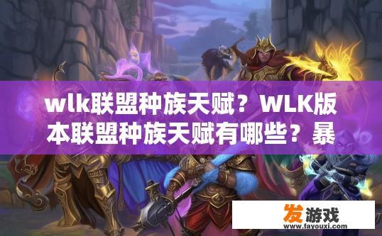 wlk联盟种族天赋？WLK版本联盟种族天赋有哪些？暴雪娱乐对WOW联盟种族天赋的详细介绍，有哪些主要特性及推荐?