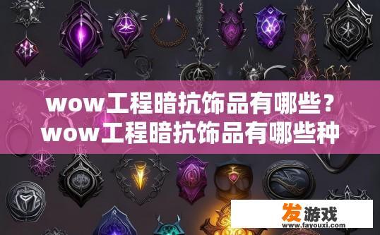 wow工程暗抗饰品有哪些？wow工程暗抗饰品有哪些种类疑问标题可以是，wow工程暗抗饰品有哪些？wow工程暗抗饰品种类详解，暗抗饰品都有哪些选择？