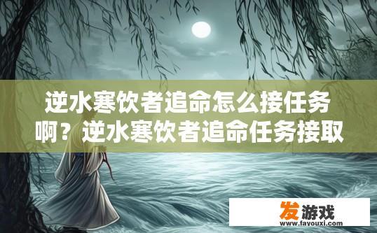 逆水寒饮者追命怎么接任务啊？逆水寒饮者追命任务接取方法疑问标题，如何快速接取饮者追命任务？逆水寒饮者追命任务接取方法，一共有几种方式直接或间接获取任务？详细步骤详解，让你轻松上手挑战！