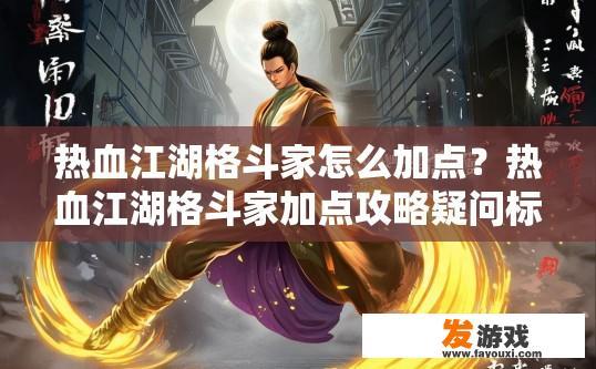 热血江湖格斗家怎么加点？热血江湖格斗家加点攻略疑问标题，如何快速高效地加点？热血江湖格斗家提升加点技巧，5种高效加点策略分享