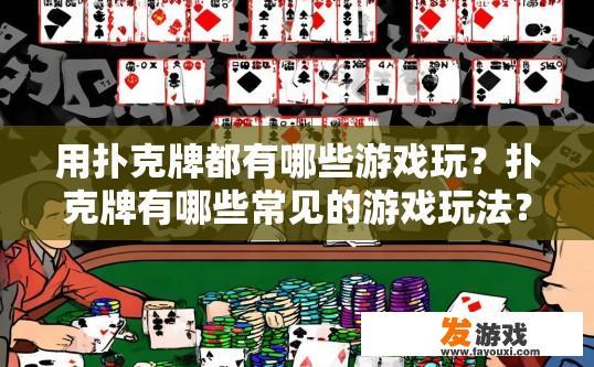 用扑克牌都有哪些游戏玩？扑克牌有哪些常见的游戏玩法？扑克牌常见游戏有哪些种类及玩法?
