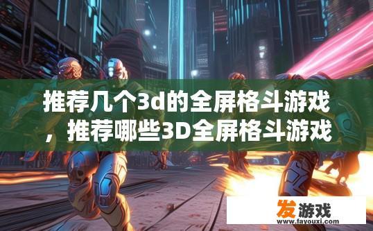 推荐几个3d的全屏格斗游戏，推荐哪些3D全屏格斗游戏？什么3D全屏格斗游戏值得推荐？