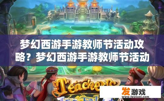 梦幻西游手游教师节活动攻略？梦幻西游手游教师节活动如何参与？疑问标题建议？梦幻西游手游教师节活动玩法解析，教师节如何获得丰厚奖励及参与指南