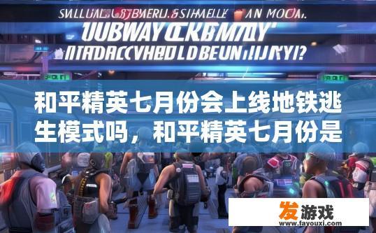 和平精英七月份会上线地铁逃生模式吗，和平精英七月份是否会上线地铁逃生模式，引发了玩家们的广泛关注。和平精英七月份上线地铁逃生模式吗？七月份的列车挑战即将开启，引发玩家期待新玩法上线吗？