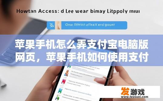 苹果手机怎么弄支付宝电脑版网页，苹果手机如何使用支付宝电脑版网页操作？如何在iPhone上通过支付宝网页版进行电脑操作？