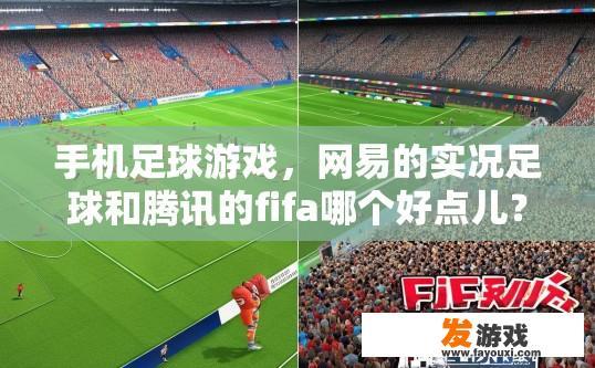 手机足球游戏，网易的实况足球和腾讯的fifa哪个好点儿？实况足球与fifa手机游戏哪个更受欢迎？网易实况足球与腾讯FIFA哪款手游更适合你的手机游戏需求？人气表现如何？