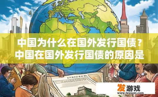 中国为什么在国外发行国债？中国在国外发行国债的原因是什么？中国为何选择在海外发行国债？其原因与影响如何？