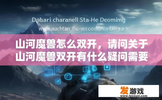 山河魔兽怎么双开，请问关于山河魔兽双开有什么疑问需要解答吗？如何实现山河魔兽双开？详细解释关于山河魔兽双开问题及解决方案