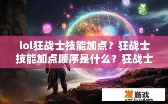 lol狂战士技能加点？狂战士技能加点顺序是什么？狂战士技能如何加点？技能优先级排序规则是什么？