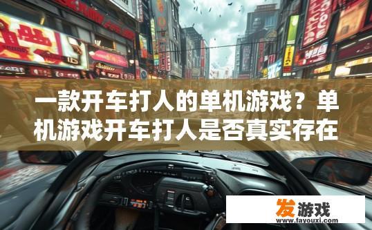 一款开车打人的单机游戏？单机游戏开车打人是否真实存在疑问？实录，单机游戏中是否存在真正意义上的开车打人行为？玩家的真实体验与模拟效果有何矛盾?