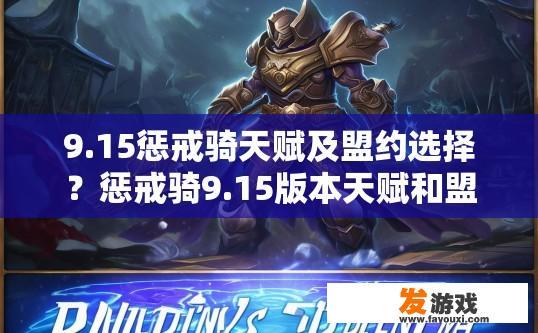 9.15惩戒骑天赋及盟约选择？惩戒骑9.15版本天赋和盟约选择疑问的标题可以是，惩戒骑9.15版本天赋选择与盟约推荐吗？惩戒骑9.15赛季最佳天赋搭配与盟约建议，版本更新疑惑与新选择需求？