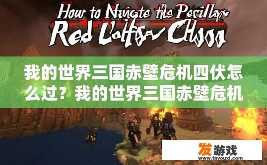 我的世界三国赤壁危机四伏怎么过？我的世界三国赤壁危机四伏怎么过疑问标题，如何快速通过赤壁危机四伏的挑战？如何在我的世界中高效度过赤壁危机四伏挑战？