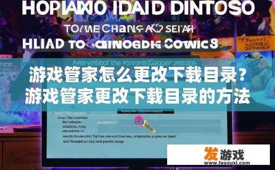 游戏管家怎么更改下载目录？游戏管家更改下载目录的方法是什么？如何修改游戏管家下载目录？