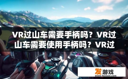VR过山车需要手柄吗？VR过山车需要使用手柄吗？VR过山车是否需要特定的手柄操作?