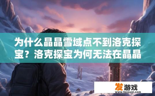 为什么晶晶雪域点不到洛克探宝？洛克探宝为何无法在晶晶雪域点到宝石？可能的原因是什么？晶晶雪域探险遇阻，洛克宝箱为何不能获取洛克宝石？原因探究