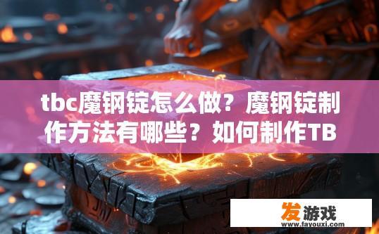 tbc魔钢锭怎么做？魔钢锭制作方法有哪些？如何制作TBC强化魔钢锭？技巧和步骤分享