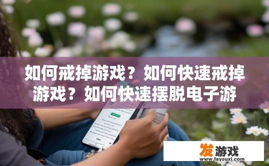 如何戒掉游戏？如何快速戒掉游戏？如何快速摆脱电子游戏成瘾，实现身心健康放松？