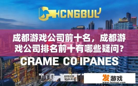 成都游戏公司前十名，成都游戏公司排名前十有哪些疑问？成都游戏公司在全国的游戏行业竞争格局中居于何处？前10强有哪些公司值得关注?