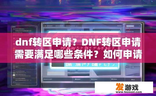 dnf转区申请？DNF转区申请需要满足哪些条件？如何申请DNF转区？DNF转区申请条件有哪些？