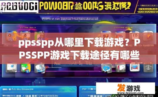 ppsspp从哪里下载游戏？PPSSPP游戏下载途径有哪些？如何在PPSSPP上安装和下载全平台游戏?